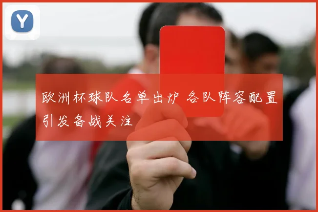 欧洲杯球队名单出炉 各队阵容配置引发备战关注