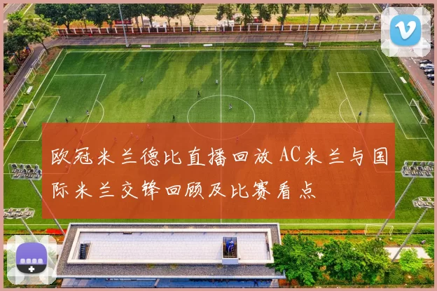 欧冠米兰德比直播回放 AC米兰与国际米兰交锋回顾及比赛看点