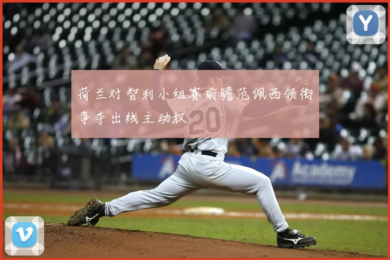 荷兰对智利小组赛前瞻范佩西领衔争夺出线主动权