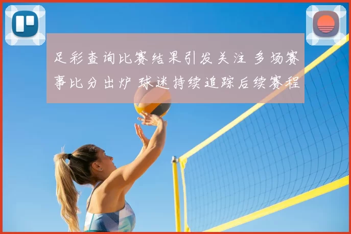足彩查询比赛结果引发关注 多场赛事比分出炉 球迷持续追踪后续赛程