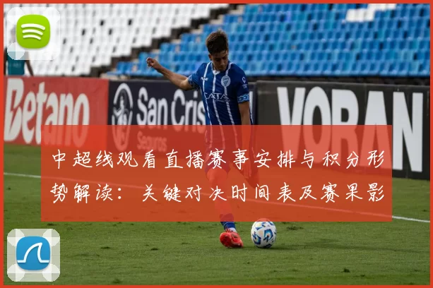 中超线观看直播赛事安排与积分形势解读:关键对决时间表及赛果影响看点