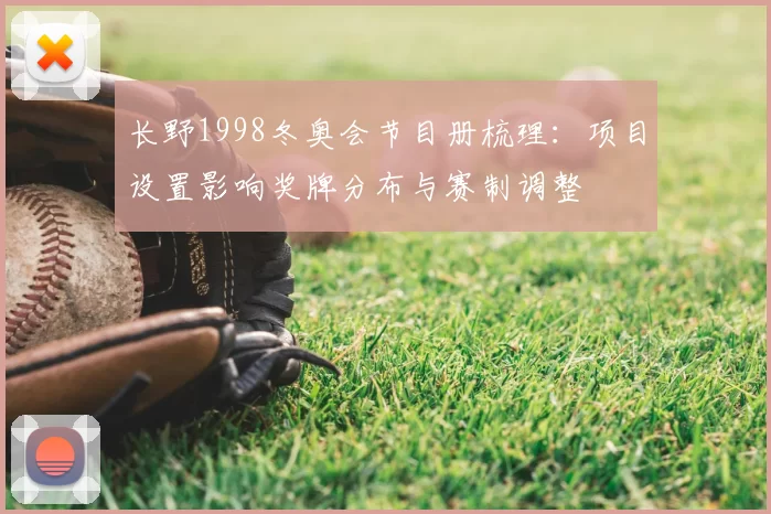 长野1998冬奥会节目册梳理：项目设置影响奖牌分布与赛制调整