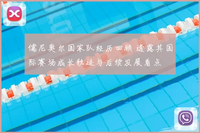 儒尼奥尔国家队经历回顾 透露其国际赛场成长轨迹与后续发展看点