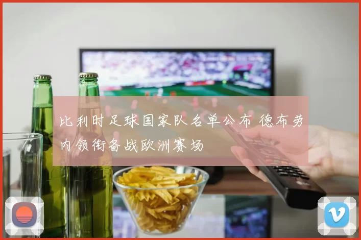 比利时足球国家队名单公布 德布劳内领衔备战欧洲赛场