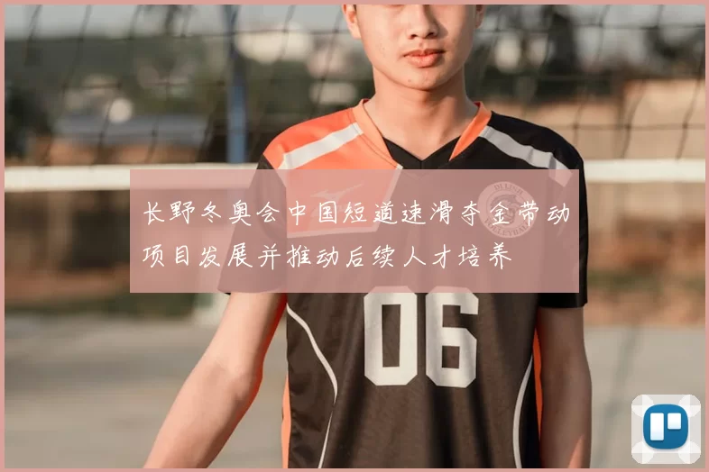 长野冬奥会中国短道速滑夺金带动项目发展并推动后续人才培养