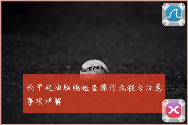 西甲硅油肠镜检查操作流程与注意事项详解