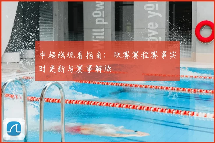 中超线观看指南：联赛赛程赛事实时更新与赛事解读