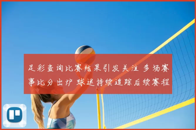 足彩查询比赛结果引发关注 多场赛事比分出炉 球迷持续追踪后续赛程