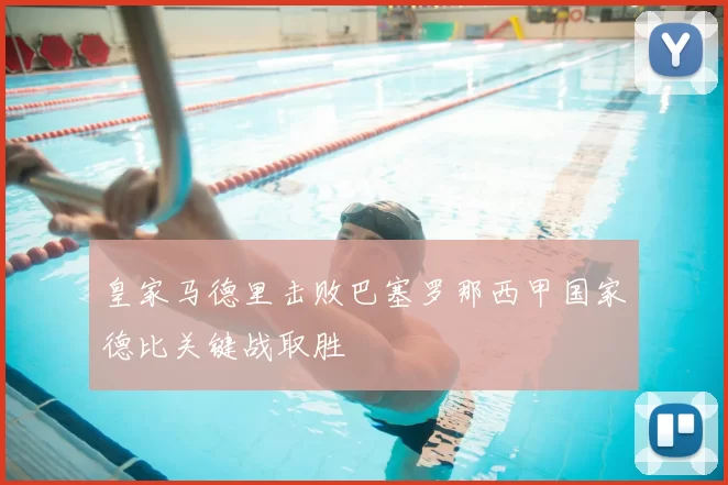 皇家马德里击败巴塞罗那西甲国家德比关键战取胜
