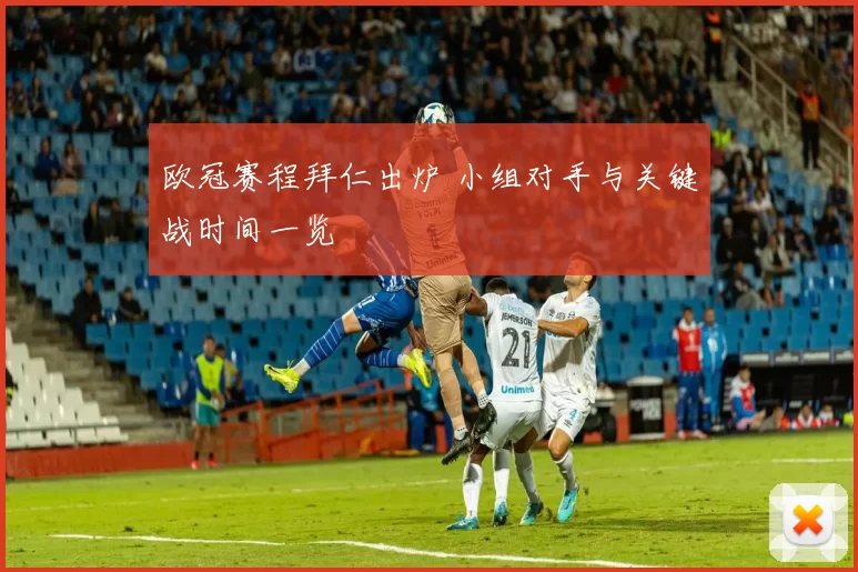 欧冠赛程拜仁出炉 小组对手与关键战时间一览