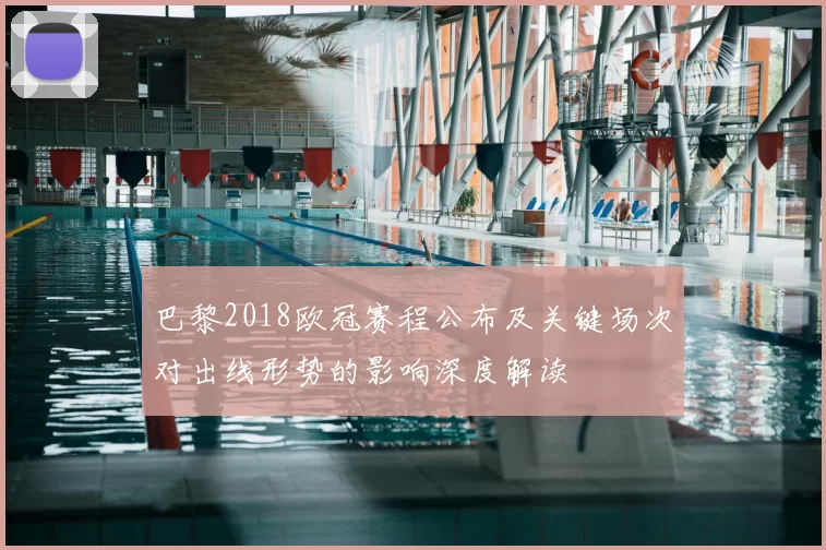 巴黎2018欧冠赛程公布及关键场次对出线形势的影响深度解读