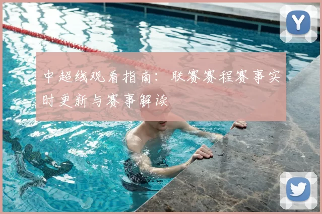 中超线观看指南：联赛赛程赛事实时更新与赛事解读