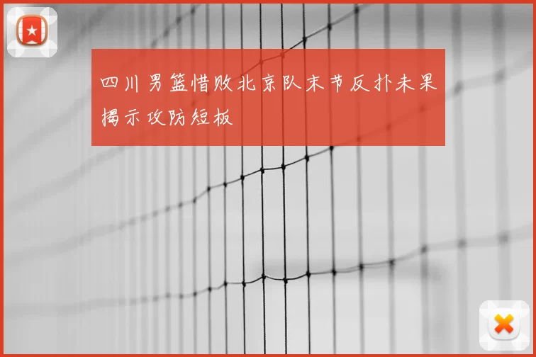 四川男篮惜败北京队末节反扑未果揭示攻防短板