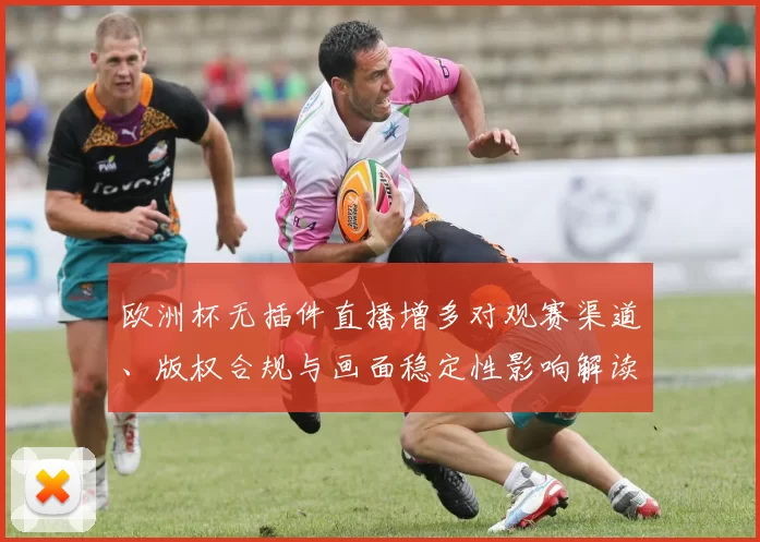 欧洲杯无插件直播增多对观赛渠道、版权合规与画面稳定性影响解读