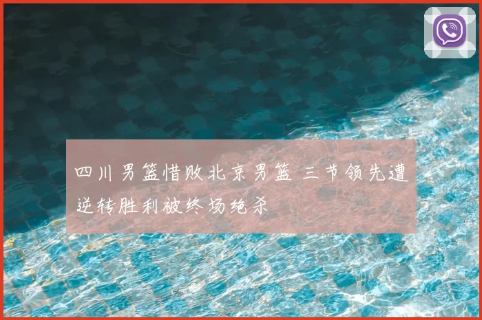 四川男篮惜败北京男篮 三节领先遭逆转胜利被终场绝杀