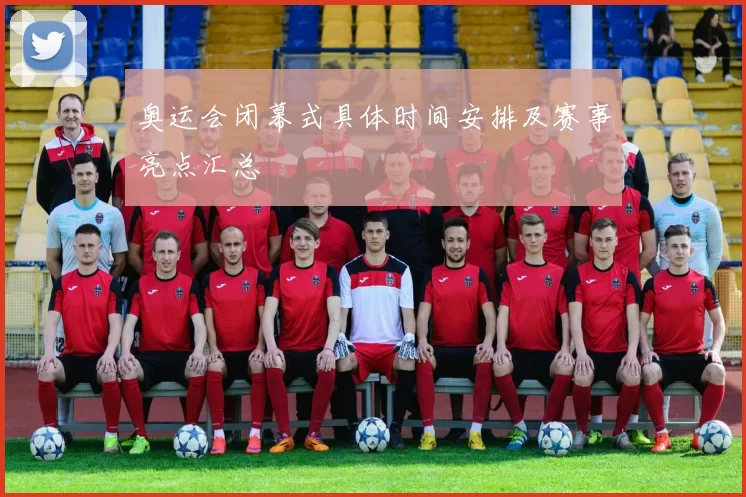 奥运会闭幕式具体时间安排及赛事亮点汇总