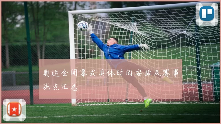 奥运会闭幕式具体时间安排及赛事亮点汇总