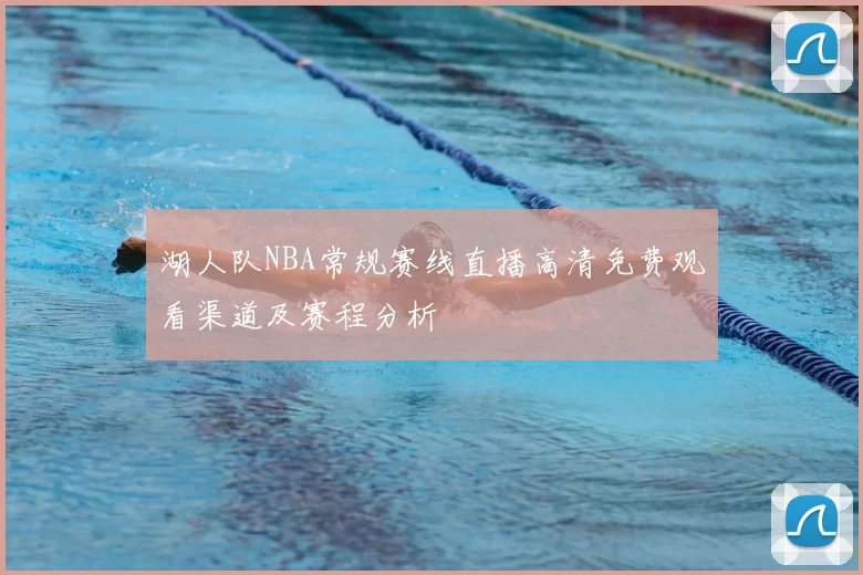 湖人队NBA常规赛线直播高清免费观看渠道及赛程分析