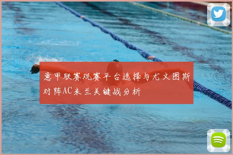 意甲联赛观赛平台选择与尤文图斯对阵AC米兰关键战分析