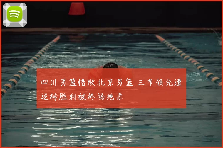 四川男篮惜败北京男篮 三节领先遭逆转胜利被终场绝杀