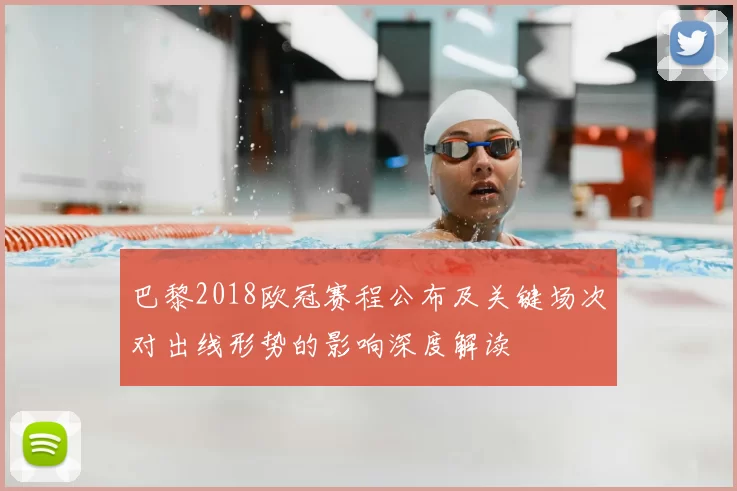 巴黎2018欧冠赛程公布及关键场次对出线形势的影响深度解读