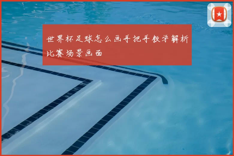 世界杯足球怎么画手把手教学解析比赛场景画面