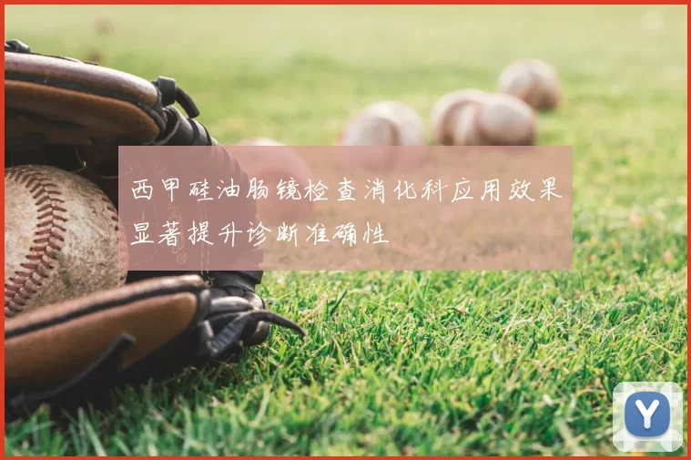 西甲硅油肠镜检查消化科应用效果显著提升诊断准确性