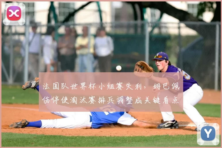 法国队世界杯小组赛失利，姆巴佩伤停使淘汰赛排兵调整成关键看点