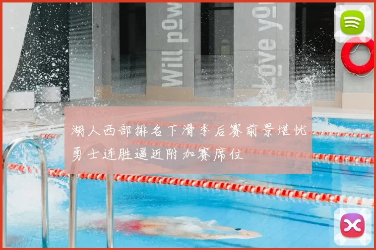 湖人西部排名下滑季后赛前景堪忧勇士连胜逼近附加赛席位