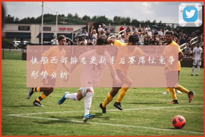 快船西部排名更新季后赛席位竞争形势分析