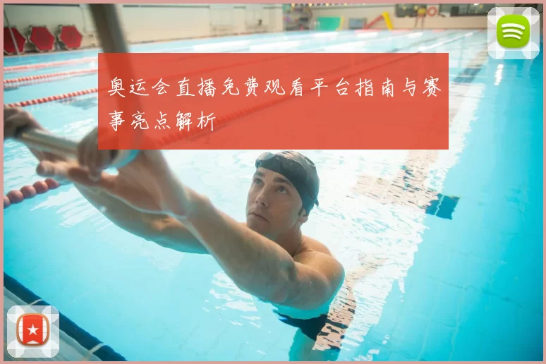 奥运会直播免费观看平台指南与赛事亮点解析