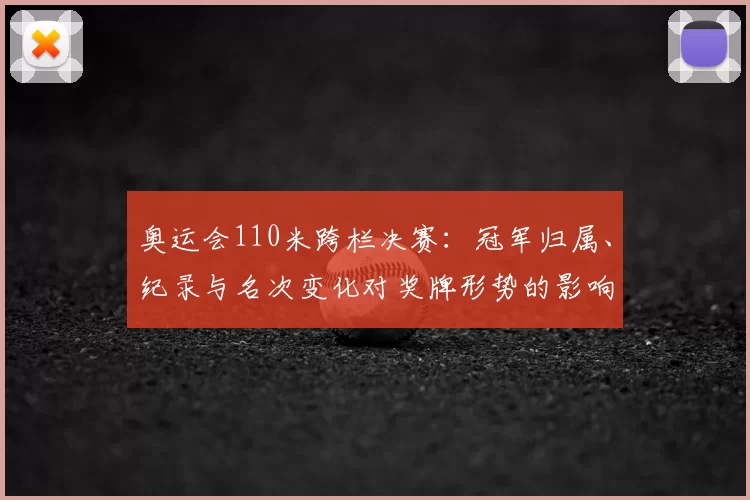 奥运会110米跨栏决赛：冠军归属、纪录与名次变化对奖牌形势的影响与看点