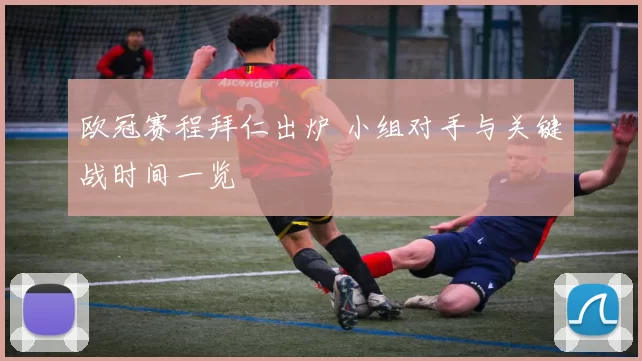 欧冠赛程拜仁出炉 小组对手与关键战时间一览