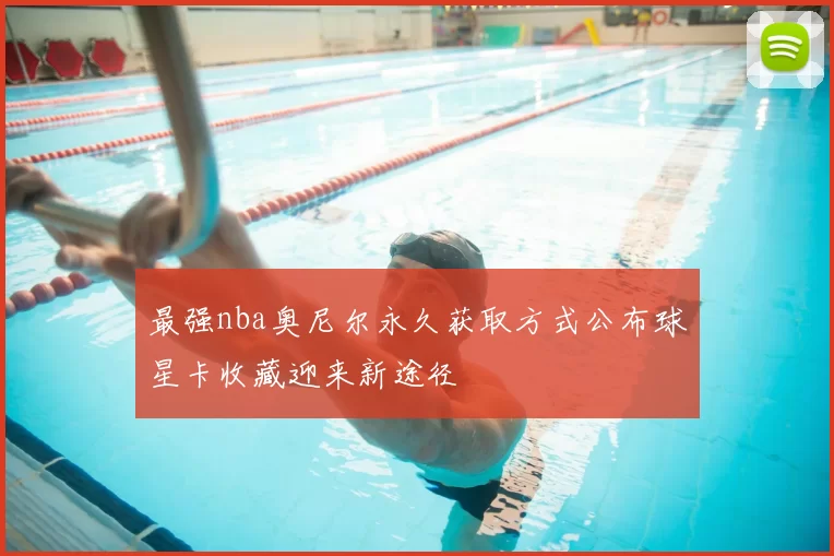 最强nba奥尼尔永久获取方式公布球星卡收藏迎来新途径
