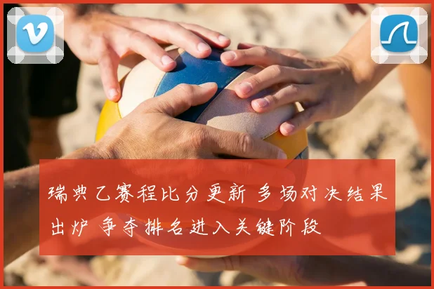 瑞典乙赛程比分更新 多场对决结果出炉 争夺排名进入关键阶段
