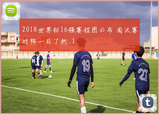 2018世界杯16强赛程图公布 淘汰赛对阵一目了然_1