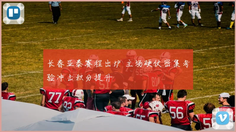 长春亚泰赛程出炉 主场硬仗密集考验冲击积分提升