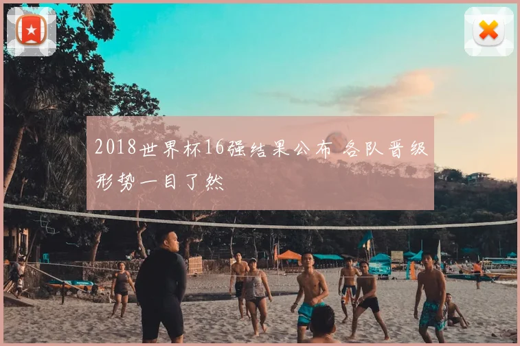 2018世界杯16强结果公布 各队晋级形势一目了然